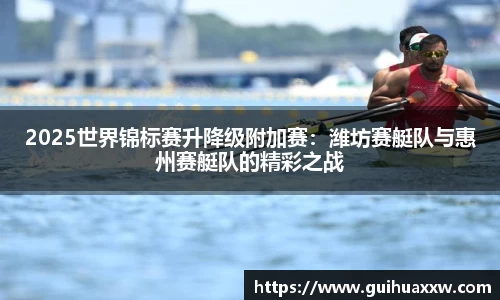2025世界锦标赛升降级附加赛：潍坊赛艇队与惠州赛艇队的精彩之战