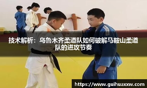 技术解析：乌鲁木齐柔道队如何破解马鞍山柔道队的进攻节奏