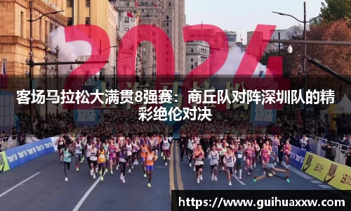 客场马拉松大满贯8强赛：商丘队对阵深圳队的精彩绝伦对决