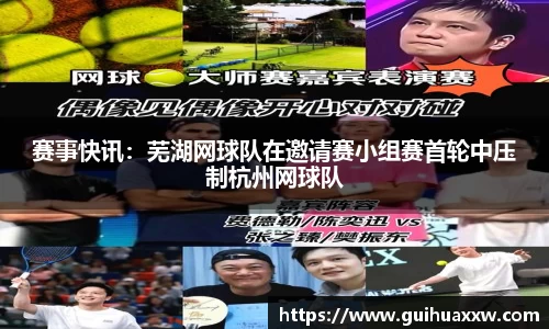 赛事快讯：芜湖网球队在邀请赛小组赛首轮中压制杭州网球队