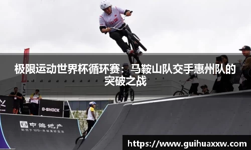 极限运动世界杯循环赛：马鞍山队交手惠州队的突破之战