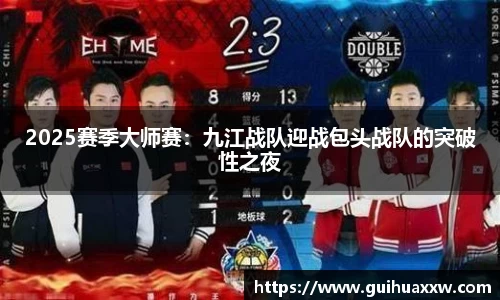 2025赛季大师赛：九江战队迎战包头战队的突破性之夜