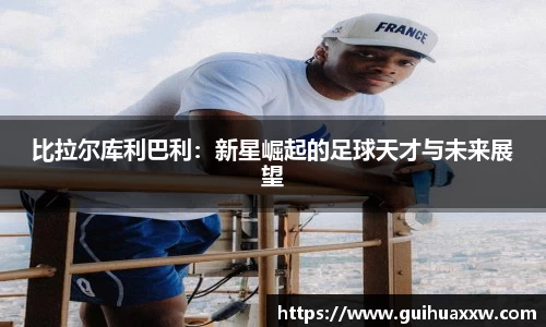 比拉尔库利巴利：新星崛起的足球天才与未来展望