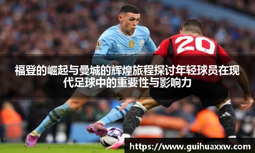 福登的崛起与曼城的辉煌旅程探讨年轻球员在现代足球中的重要性与影响力