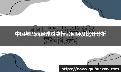 中国与巴西足球对决精彩回顾及比分分析